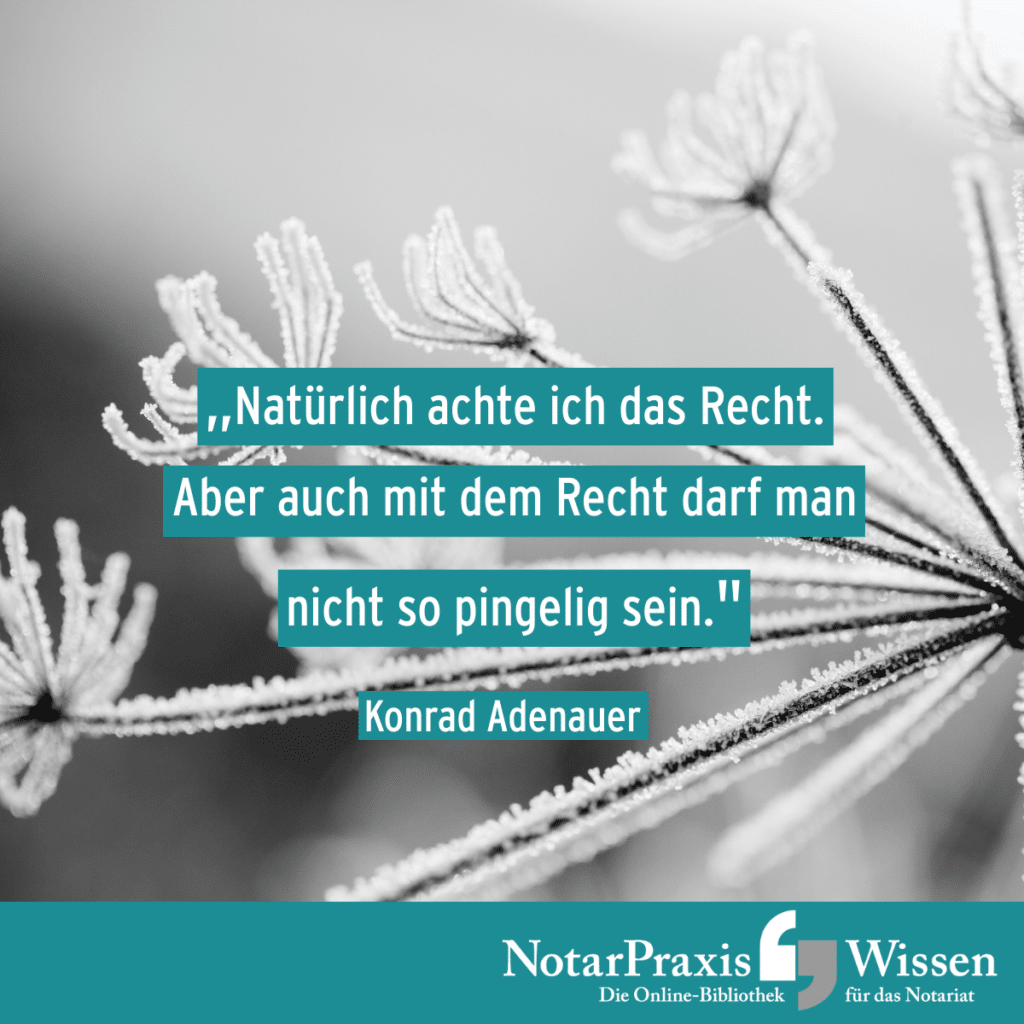 Motto der Woche: Natürlich achte ich das Recht. Aber auch mit dem Recht darf man nicht so pingelig sein. (Konrad Adenauer)