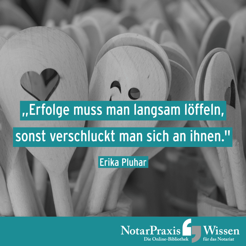 Motto der Woche: Erfolge muss man langsam löffeln, sonst verschluckt man sich an ihnen. (Erika Pluhar)